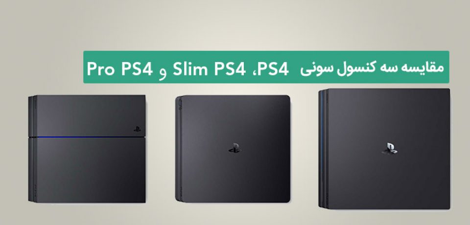 مقایسه سه کنسول سونی ،PS4، PS4 Slim و PS4 Pro