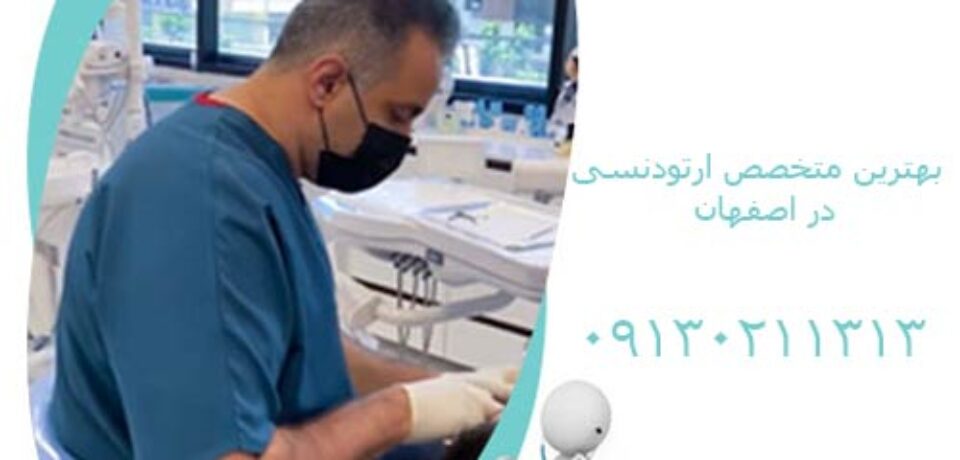 بهترین دکتر ارتودنسی در اصفهان را بشناسید
